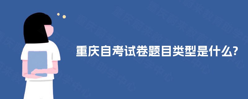 重庆自考试卷题目类型是什么? 重庆自考试卷题目类型是什么?